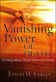 Title: The Vanishing Power of Death: Conquering Your Greatest Fear, Author: Erwin W. Lutzer