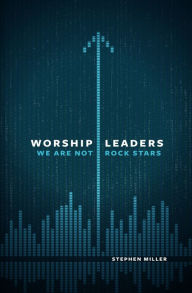 Title: Worship Leaders, We Are Not Rock Stars, Author: Stephen Miller