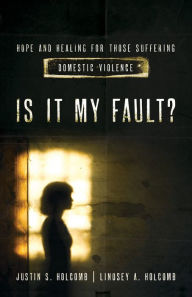 Title: Is It My Fault?: Hope and Healing for Those Suffering Domestic Violence., Author: Lindsey A. Holcomb