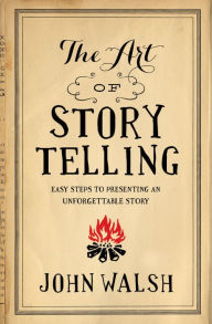 Title: The Art of Storytelling: Easy Steps to Presenting an Unforgettable Story, Author: John Walsh