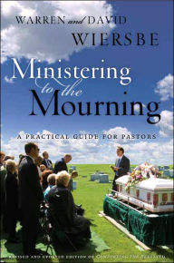 Title: Ministering to the Mourning: A Practical Guide for Pastors, Church Leaders, and Other Caregivers, Author: Warren W. Wiersbe