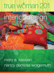 Title: True Woman 201: Interior Design - Ten Elements of Biblical Womanhood (True Woman), Author: Mary A Kassian