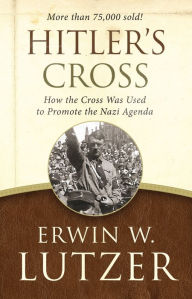 Title: Hitler's Cross: How the Cross Was Used to Promote the Nazi Agenda, Author: Erwin W. Lutzer