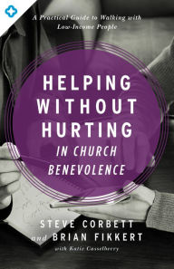 Title: Helping Without Hurting in Church Benevolence: A Practical Guide to Walking with Low-Income People, Author: Steve Corbett