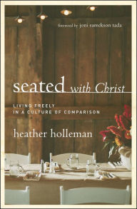 Title: Seated with Christ: Living Freely in a Culture of Comparison, Author: Heather Holleman