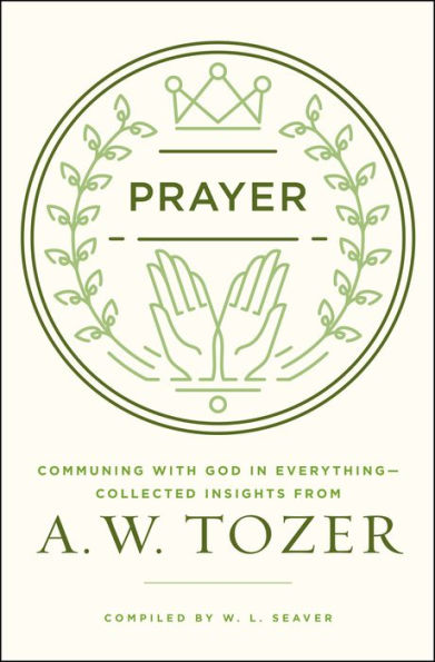 Prayer: Communing with God in Everything--Collected Insights from A. W. Tozer