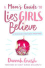 A Mom's Guide to Lies Girls Believe: And the Truth that Sets Them Free
