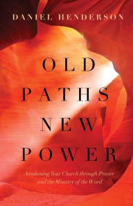 Title: Old Paths, New Power: Awakening Your Church through Prayer and the Ministry of the Word, Author: Daniel Henderson