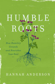 Title: Humble Roots: How Humility Grounds and Nourishes Your Soul, Author: Hannah Anderson