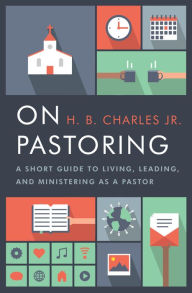 Title: On Pastoring: A Short Guide to Living, Leading, and Ministering as a Pastor, Author: H.B. Charles Jr.