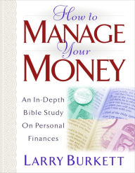 Title: How To Manage Your Money: An In-Depth Bible Study on Personal Finances, Author: Larry Burkett