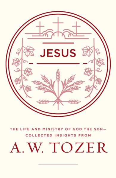 Jesus: the Life and Ministry of God Son--Collected Insights from A. W. Tozer