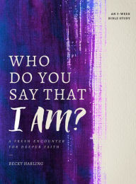 Title: Who Do You Say that I AM?: A Fresh Encounter for Deeper Faith, Author: Becky Harling