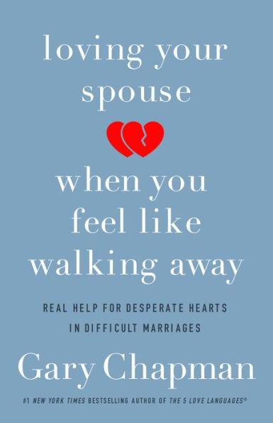 Loving Your Spouse When You Feel Like Walking Away: Real Help for Desperate Hearts Difficult Marriages