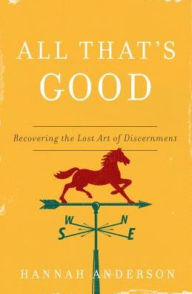 Title: All That's Good: Recovering the Lost Art of Discernment, Author: Hannah Anderson