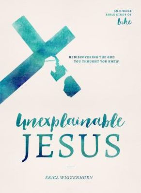 Unexplainable Jesus: Rediscovering the God You Thought You Knew