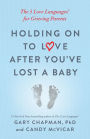 Holding on to Love After You've Lost a Baby: The 5 Love Languages® for Grieving Parents