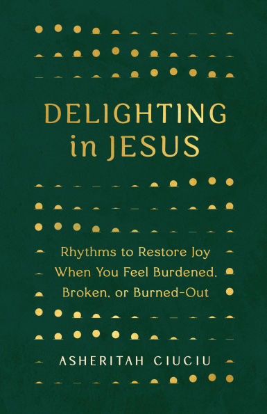 Delighting Jesus: Rhythms to Restore Joy When You Feel Burdened, Broken, or Burned-Out