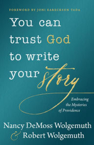 Title: You Can Trust God to Write Your Story: Embracing the Mysteries of Providence, Author: Nancy DeMoss Wolgemuth