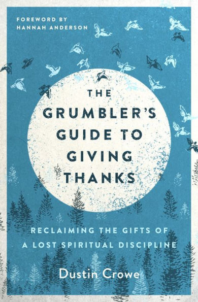 the Grumbler's Guide to Giving Thanks: Reclaiming Gifts of a Lost Spiritual Discipline