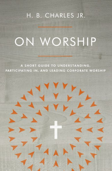 On Worship: A Short Guide to Understanding, Participating in, and Leading Corporate Worship