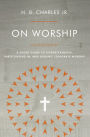 On Worship: A Short Guide to Understanding, Participating in, and Leading Corporate Worship