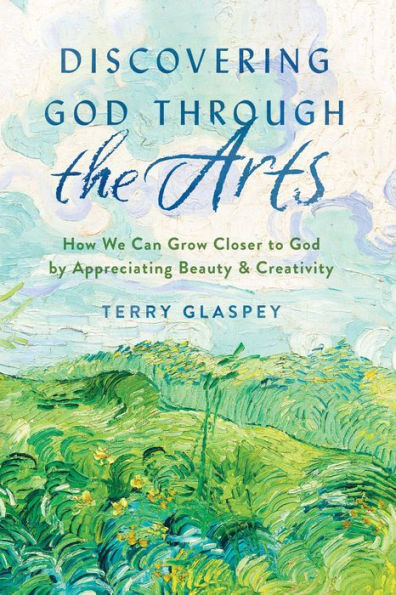 Discovering God through the Arts: How We Can Grow Closer to by Appreciating Beauty & Creativity