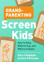 Grandparenting Screen Kids: How to Help, What to Say, and Where to Begin