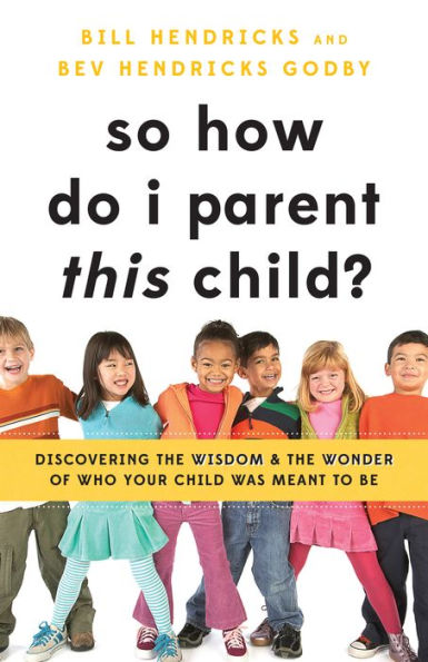 So How Do I Parent THIS Child?: Discovering the Wisdom and Wonder of Who Your Child Was Meant to Be