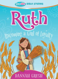 Title: Ruth: Becoming a Girl of Loyalty -- True Girl Bible Study, Author: Dannah Gresh