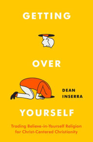 Ipod books free download Getting Over Yourself: Trading Believe-in-Yourself Religion for Christ-Centered Christianity by Dean Inserra in English 9780802423078 