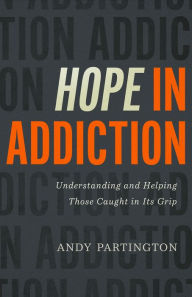 Title: Hope in Addiction: Understanding and Helping Those Caught in Its Grip, Author: Andy Partington