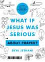 What If Jesus Was Serious About Prayer?: A Visual Guide to the Spiritual Practice Most of Us Get Wrong