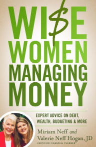 Title: Wise Women Managing Money: Expert Advice on Debt, Wealth, Budgeting, and More, Author: Miriam Neff