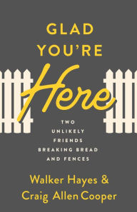 Title: Glad You're Here: Two Unlikely Friends Breaking Bread and Fences, Author: Walker Hayes