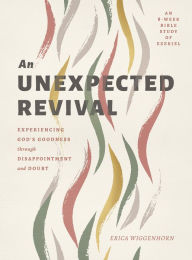 An Unexpected Revival: Experiencing God's Goodness through Disappointment and Doubt- An 8-week Bible Study of Ezekiel