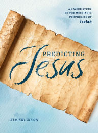 Title: Predicting Jesus: A 6-Week Study of the Messianic Prophecies of Isaiah, Author: Kim Erickson