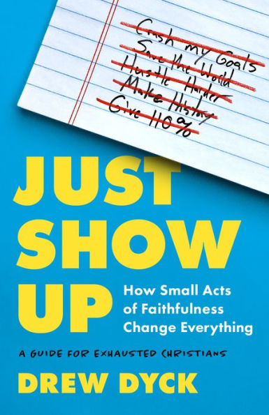 Just Show Up: How Small Acts of Faithfulness Change Everything (A Guide for Exhausted Christians)