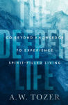 Alternative view 1 of The Deeper Life: Go Beyond Knowledge to Experience Spirit-Filled Living