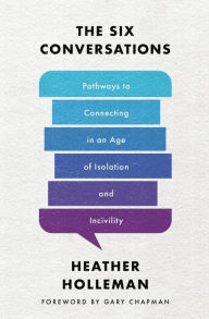 Title: The Six Conversations: Pathways to Connecting in an Age of Isolation and Incivility, Author: Heather Holleman