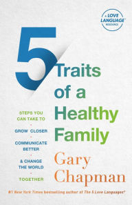 Title: 5 Traits of a Healthy Family: Steps You Can Take to Grow Closer, Communicate Better, and Change the World Together, Author: Gary Chapman