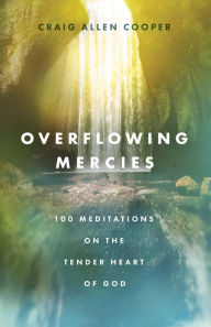Free books online free downloads Overflowing Mercies: 100 Meditations on the Tender Heart of God by Craig Allen Cooper 9780802432698 PDF iBook PDB in English
