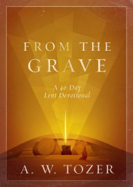 Title: From the Grave: A 40-Day Lent Devotional, Author: A. W. Tozer