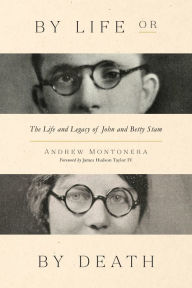 Title: By Life or by Death: The Life and Legacy of John and Betty Stam, Author: Andrew Montonera