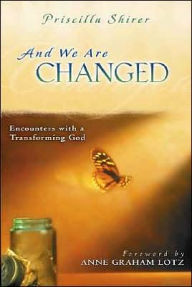 Title: And We Are Changed: Encounters with a Transforming God, Author: Priscilla Shirer