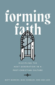 Title: Forming Faith: Discipling the Next Generation in a Post-Christian Culture, Author: Matt Markins
