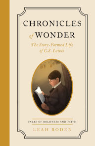 Title: Chronicles of Wonder: The Story-Formed Life of C. S. Lewis - Tales of Boldness and Faith - Book 2, Author: Leah Boden