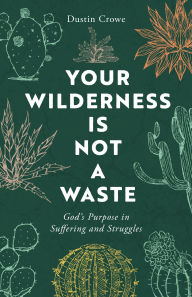 Title: Your Wilderness Is Not a Waste: God's Purpose in Suffering and Struggles, Author: Dustin Crowe