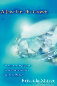 Title: A Jewel in His Crown: Rediscovering Your Value as a Woman of Excellence, Author: Priscilla Shirer