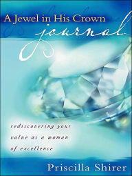 Title: A Jewel in His Crown Journal: Rediscovering Your Value as a Woman of Excellence, Author: Priscilla Shirer